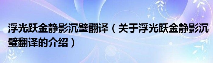 浮光跃金静影沉璧翻译（关于浮光跃金静影沉璧翻译的介绍）