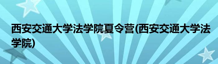 西安交通大学法学院夏令营(西安交通大学法学院)