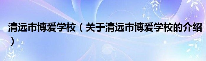 清远市博爱学校（关于清远市博爱学校的介绍）