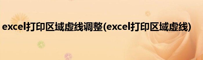 excel打印区域虚线调整(excel打印区域虚线)