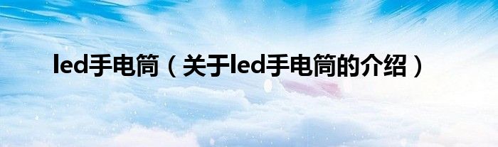 led手电筒（关于led手电筒的介绍）