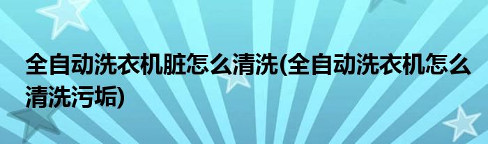 全自动洗衣机脏怎么清洗(全自动洗衣机怎么清洗污垢)