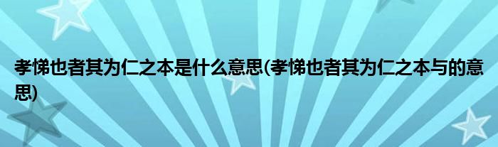 孝悌也者其为仁之本是什么意思(孝悌也者其为仁之本与的意思)