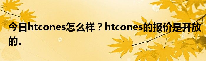 今日htcones怎么样？htcones的报价是开放的。