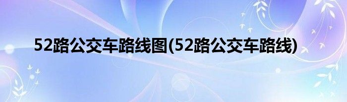 52路公交车路线图(52路公交车路线)