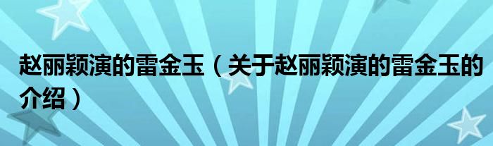 赵丽颖演的雷金玉（关于赵丽颖演的雷金玉的介绍）