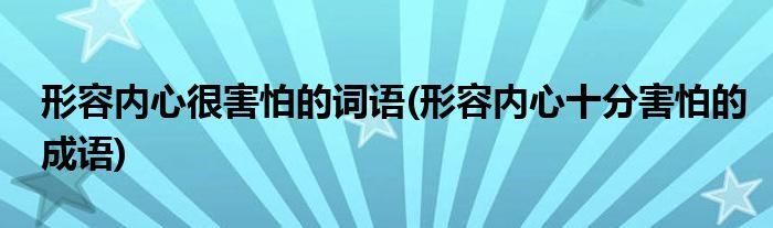 形容内心很害怕的词语(形容内心十分害怕的成语)