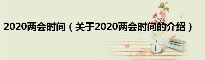 2020两会时间（关于2020两会时间的介绍）