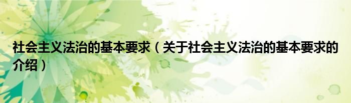 社会主义法治的基本要求（关于社会主义法治的基本要求的介绍）