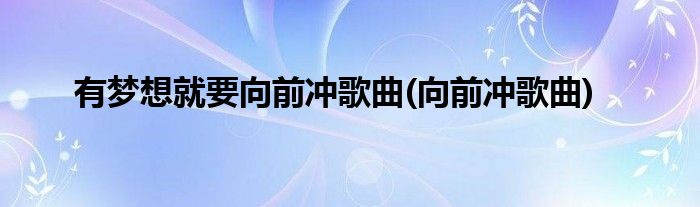 有梦想就要向前冲歌曲(向前冲歌曲)