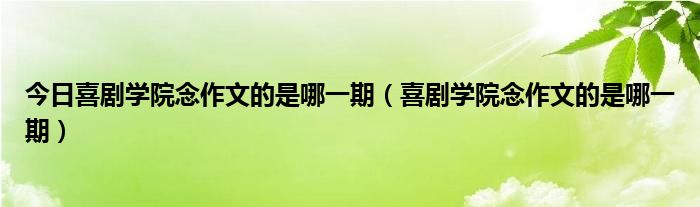 今日喜剧学院念作文的是哪一期（喜剧学院念作文的是哪一期）