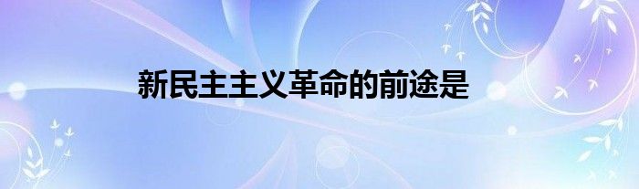 新民主主义革命的前途是