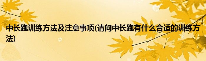 中长跑训练方法及注意事项(请问中长跑有什么合适的训练方法)