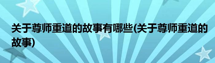 关于尊师重道的故事有哪些(关于尊师重道的故事)