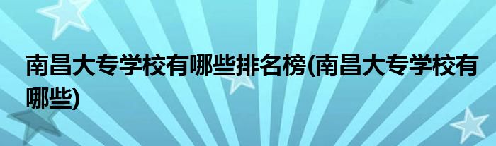 南昌大专学校有哪些排名榜(南昌大专学校有哪些)