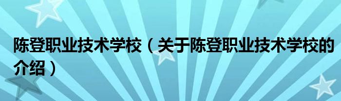 陈登职业技术学校（关于陈登职业技术学校的介绍）