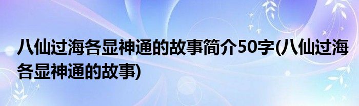 八仙过海各显神通的故事简介50字(八仙过海各显神通的故事)