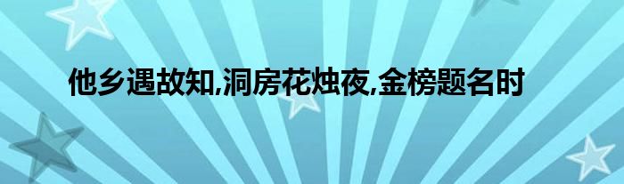 他乡遇故知,洞房花烛夜,金榜题名时