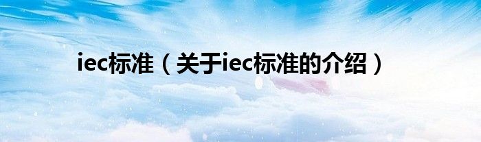 iec标准（关于iec标准的介绍）