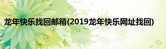 龙年快乐找回邮箱(2019龙年快乐网址找回)