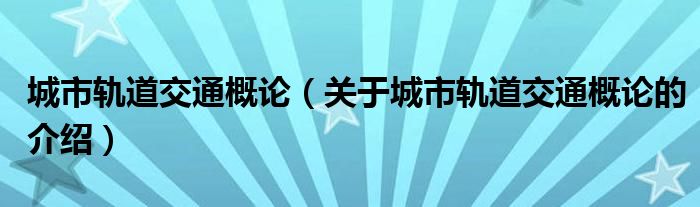 城市轨道交通概论（关于城市轨道交通概论的介绍）