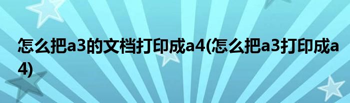 怎么把a3的文档打印成a4(怎么把a3打印成a4)