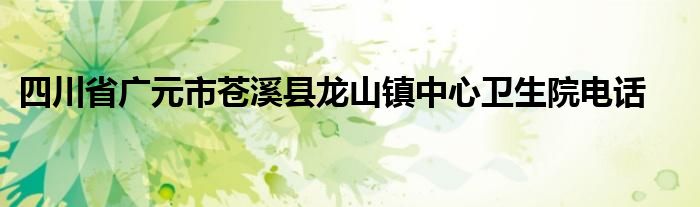 四川省广元市苍溪县龙山镇中心卫生院电话