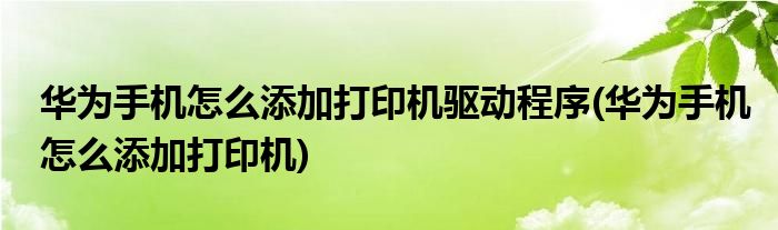 华为手机怎么添加打印机驱动程序(华为手机怎么添加打印机)