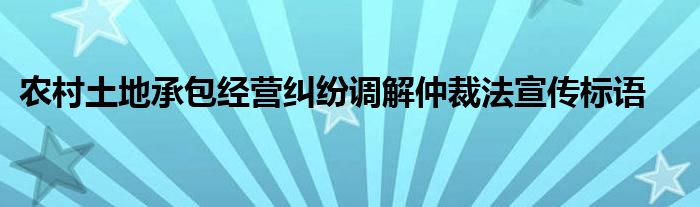 农村土地承包经营纠纷调解仲裁法宣传标语