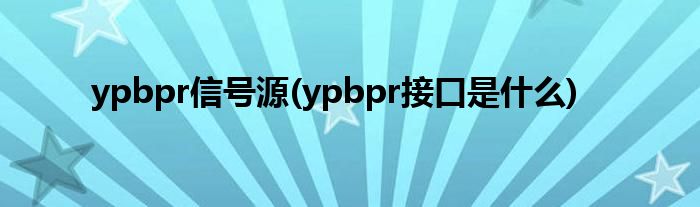 ypbpr信号源(ypbpr接口是什么)