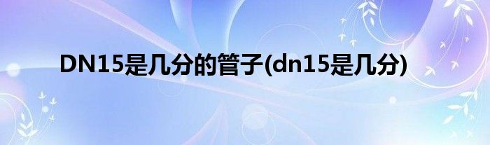 DN15是几分的管子(dn15是几分)