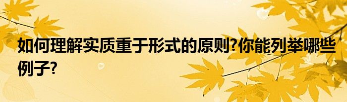 如何理解实质重于形式的原则?你能列举哪些例子?