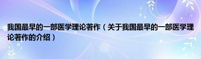 我国最早的一部医学理论著作（关于我国最早的一部医学理论著作的介绍）