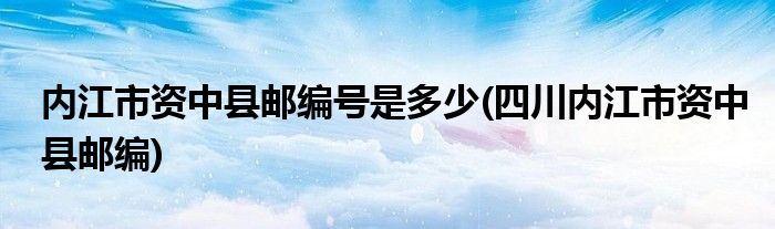 内江市资中县邮编号是多少(四川内江市资中县邮编)