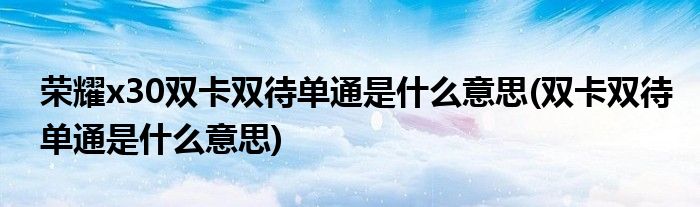 荣耀x30双卡双待单通是什么意思(双卡双待单通是什么意思)