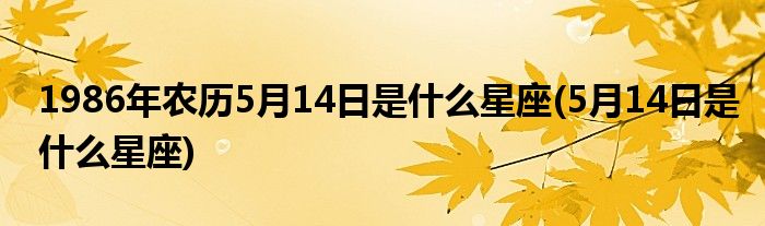 1986年农历5月14日是什么星座(5月14日是什么星座)