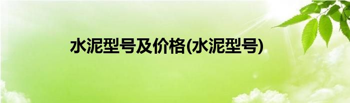 水泥型号及价格(水泥型号)