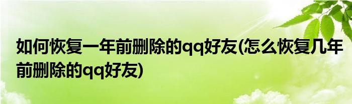 如何恢复一年前删除的qq好友(怎么恢复几年前删除的qq好友)