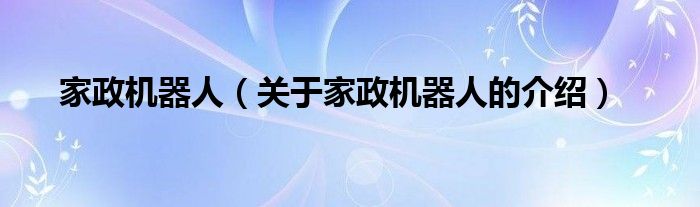 家政机器人（关于家政机器人的介绍）