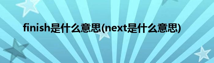 finish是什么意思(next是什么意思)