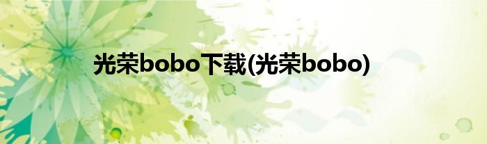 光荣bobo下载(光荣bobo)