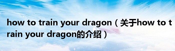 how to train your dragon（关于how to train your dragon的介绍）