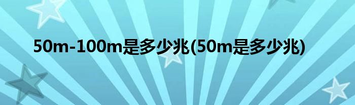 50m-100m是多少兆(50m是多少兆)