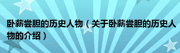 卧薪尝胆的历史人物（关于卧薪尝胆的历史人物的介绍）