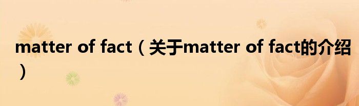 matter of fact（关于matter of fact的介绍）