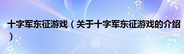 十字军东征游戏（关于十字军东征游戏的介绍）