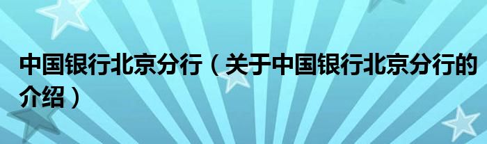 中国银行北京分行（关于中国银行北京分行的介绍）