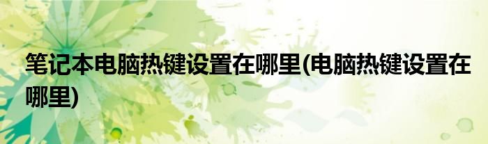 笔记本电脑热键设置在哪里(电脑热键设置在哪里)