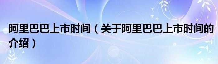 阿里巴巴上市时间（关于阿里巴巴上市时间的介绍）