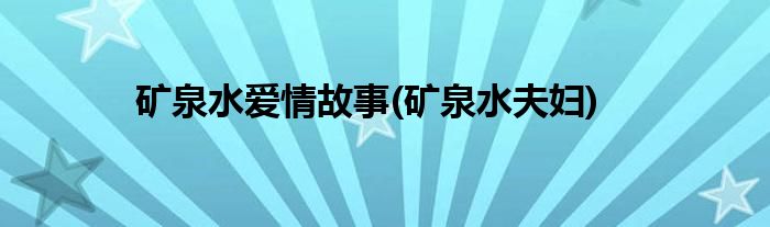 矿泉水爱情故事(矿泉水夫妇)